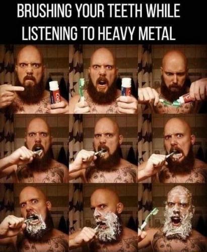 brushing your teeth while listening to heavy metal