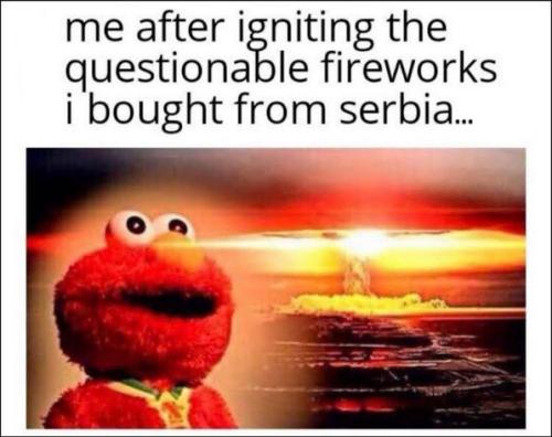 after igniting the questionable fireworks i bought in serbia