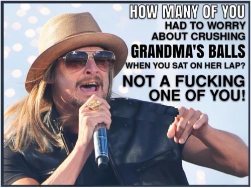 kid rock how many had to worry about crushing grandmas balls sitting on her lap dem pervs trans