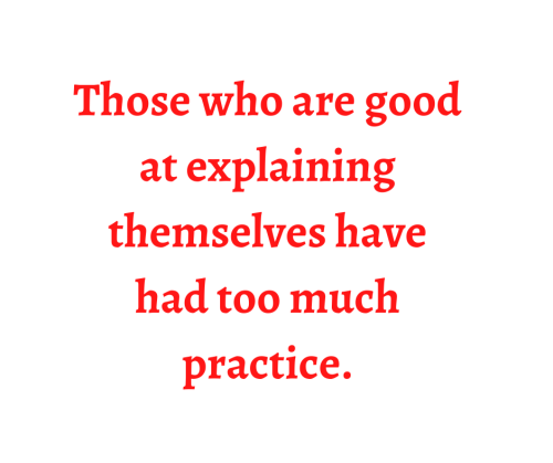 Those who are good at explaining themselves have had too much practice.