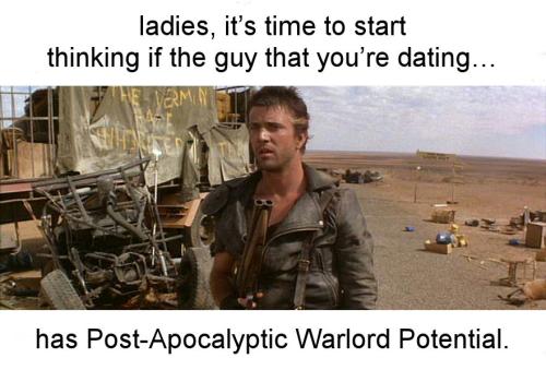 ladies its time to start thinking if the guy that youre dating has Post-Apocalyptic Warlord Potential