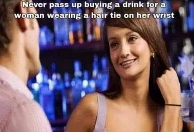 never pass up a chance to buy a drink for a woman wearing a hair tie on her wrist