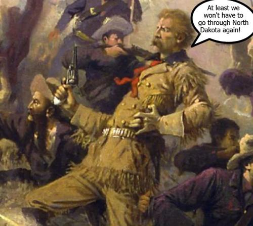 Custer's last words at least we won't have to go through North Dakota again
