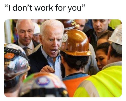 Joe Biden, "America, I don't work for you!"