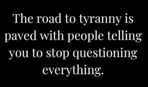 message-road-to-tyranny-paved-people-stop-questioning-everything