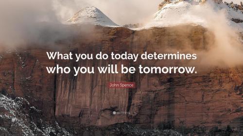 1832710-John-Spence-Quote-What-you-do-today-determines-who-you-will-be