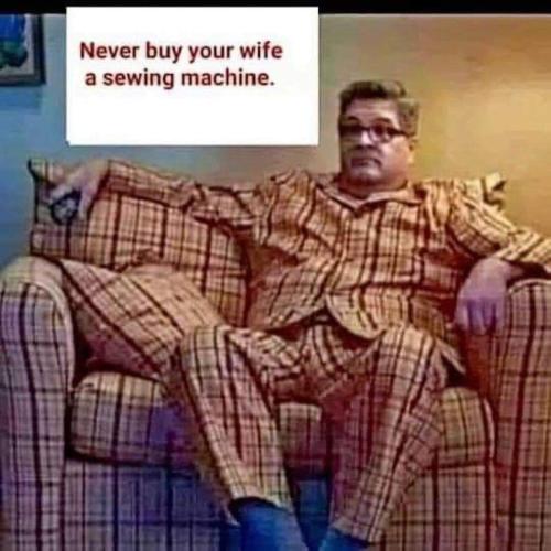 never buy your wife a sewing machine