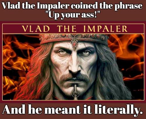 Vlad the impaler coined the phrase.960px