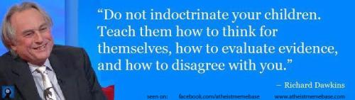 do-not-indoctrinate-your-children-teach-them-how-to-think-for-themselves-how-to-evaluate-evidence-and-how-to-disagree-with-you-richard-dawkins-quotes-