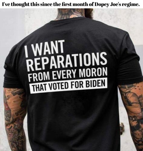 I want reparations from every moron who voted for Biden
