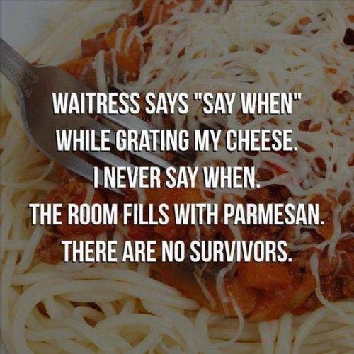 when-while-grating-my-cheese-inever-say-when-the-room-fills-with-parmesan-there-are-no-survivors