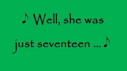 Well, she was just seventeen