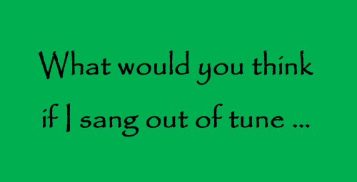 what would you think if i sang out of tune