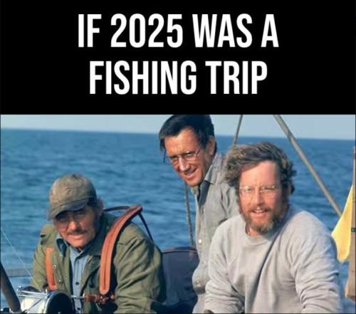 if 2025 was a fishing trip
