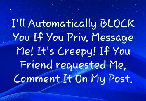 I will block you automatically if you private message me. I don't care who you are