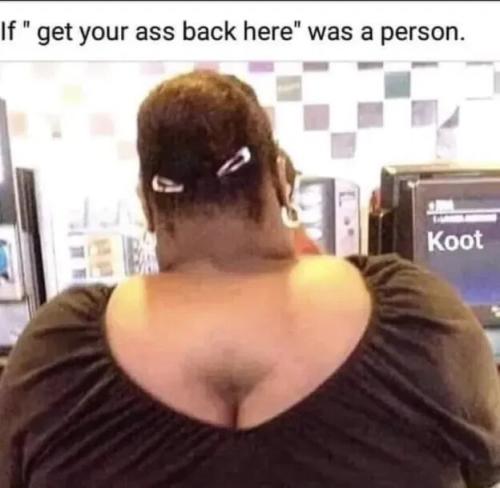 get-your-ass-back-here
