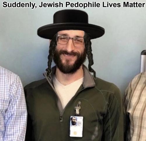 Suddenly Jewish Pedophile lives matter.768px