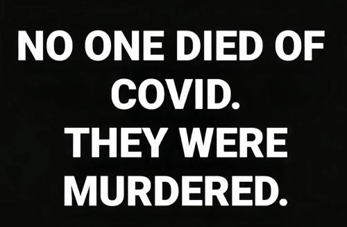 No one died of COVID. They were murdered