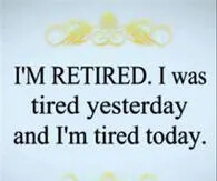 211845-I-Am-Retired-Was-Tired-Yesterday-And-Am-Tired-Today