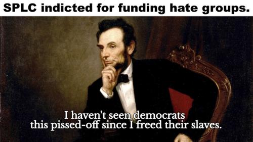 I haven't seen Democrats this pissed off since I freed their slaves.768px