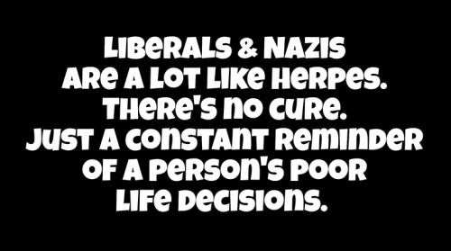 Liberals and Nazis are a lot like herpes.768px
