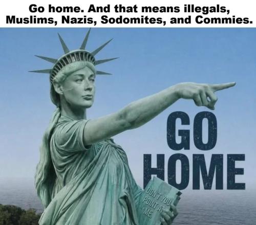 Go home. And that means illegals Muslims Nazis Sodomites and Commies.768px