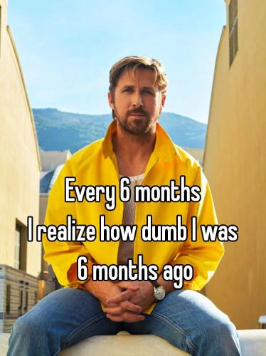 realize-how-dumb-i-was-6months-ago